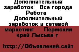 Дополнительный заработок - Все города Работа » Дополнительный заработок и сетевой маркетинг   . Пермский край,Лысьва г.